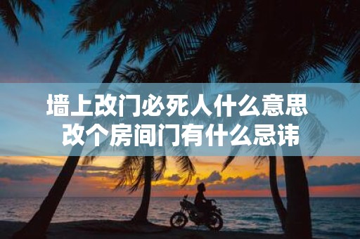 墙上改门必死人什么意思 改个房间门有什么忌讳
