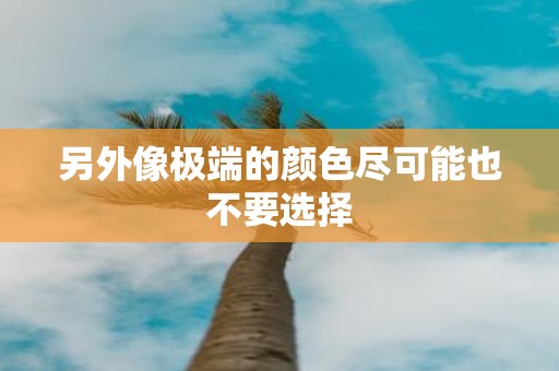 另外像极端的颜色尽可能也不要选择