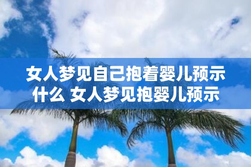 女人梦见自己抱着婴儿预示什么 女人梦见抱婴儿预示什么
