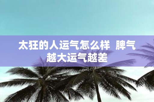 太狂的人运气怎么样 脾气越大运气越差