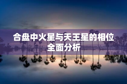 合盘中火星与天王星的相位全面分析