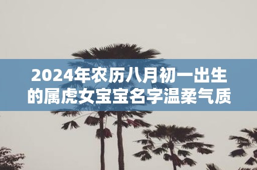 2025年农历八月初一出生的属虎女宝宝名字温柔气质
