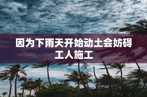 因为下雨天开始动土会妨碍工人施工