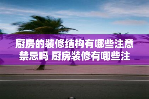 厨房的装修结构有哪些注意禁忌吗 厨房装修有哪些注意事项