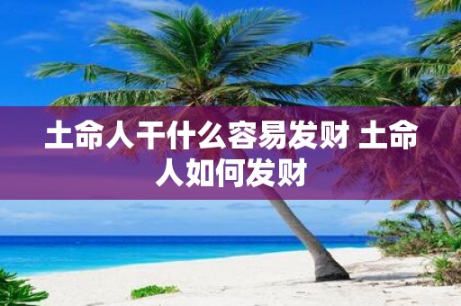 土命人干什么容易发财 土命人如何发财