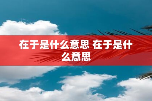在于是什么意思 在于是什么意思