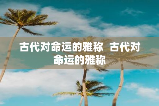 古代对命运的雅称 古代对命运的雅称