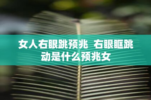 女人右眼跳预兆 右眼眶跳动是什么预兆女