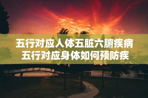 五行对应人体五脏六腑疾病 五行对应身体如何预防疾病