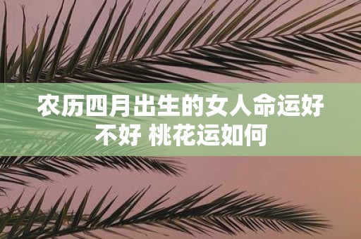 农历四月出生的女人命运好不好 桃花运如何