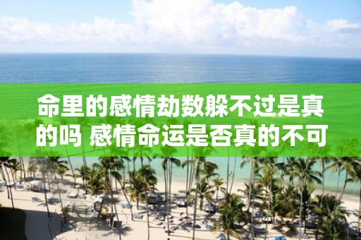 命里的感情劫数躲不过是真的吗 感情命运是否真的不可避免