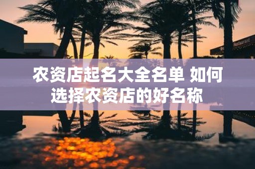 农资店起名大全名单 如何选择农资店的好名称
