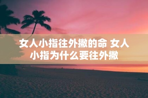 女人小指往外撇的命 女人小指为什么要往外撇