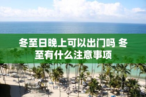 冬至日晚上可以出门吗 冬至有什么注意事项