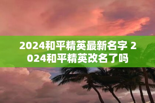 2025和平精英最新名字 2025和平精英改名了吗