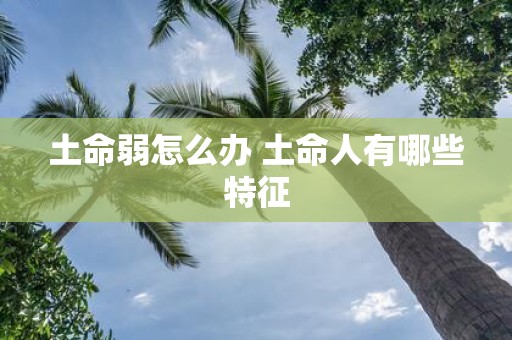 土命弱怎么办 土命人有哪些特征