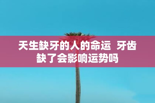 天生缺牙的人的命运 牙齿缺了会影响运势吗