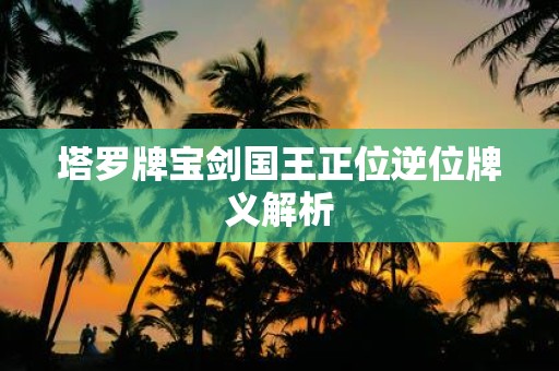 塔罗牌宝剑国王正位逆位牌义解析