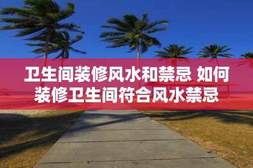 卫生间装修风水和禁忌 如何装修卫生间符合风水禁忌