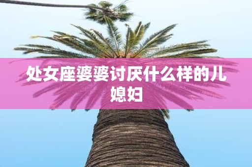 处女座婆婆讨厌什么样的儿媳妇