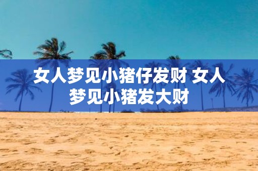 女人梦见小猪仔发财 女人梦见小猪发大财