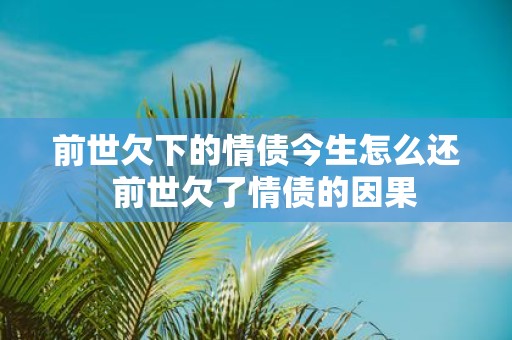 前世欠下的情债今生怎么还 前世欠了情债的因果