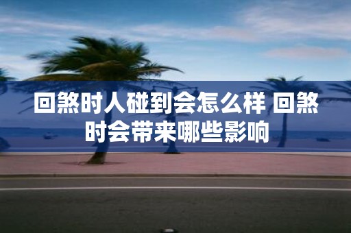 回煞时人碰到会怎么样 回煞时会带来哪些影响