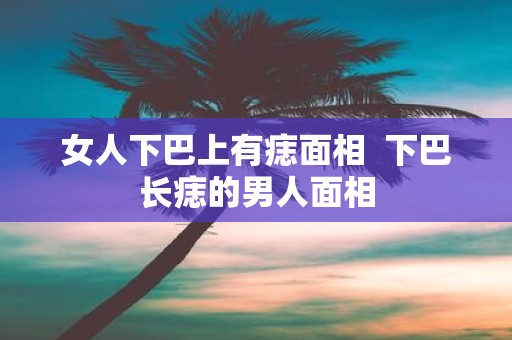 女人下巴上有痣面相 下巴长痣的男人面相