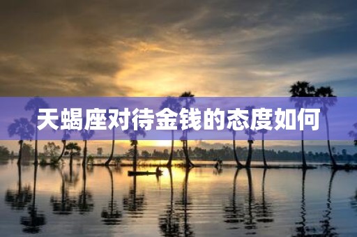 天蝎座对待金钱的态度如何