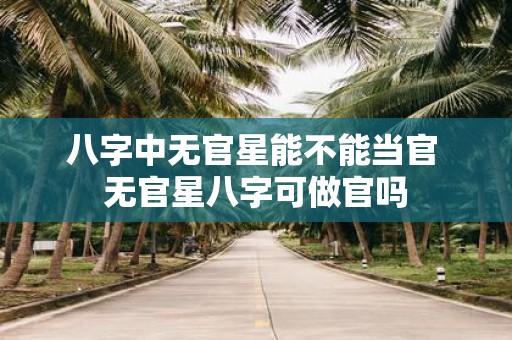 八字中无官星能不能当官 无官星八字可做官吗