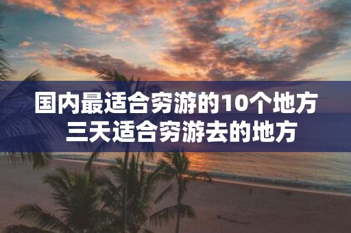 国内最适合穷游的10个地方 三天适合穷游去的地方
