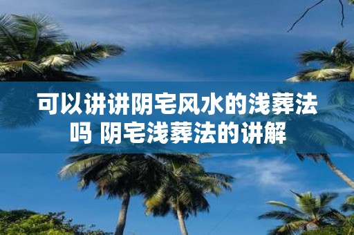 可以讲讲阴宅风水的浅葬法吗 阴宅浅葬法的讲解