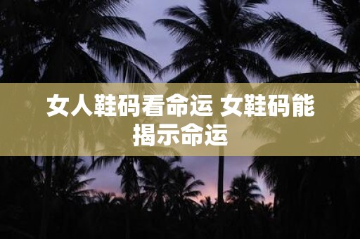 女人鞋码看命运 女鞋码能揭示命运