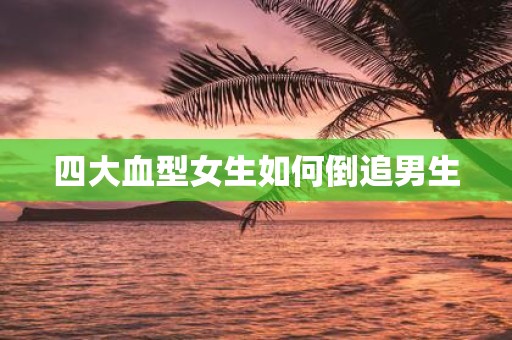 四大血型女生如何倒追男生