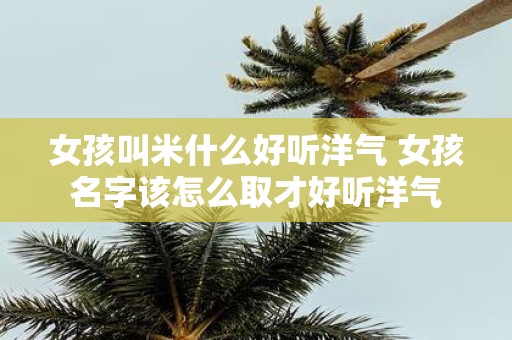 女孩叫米什么好听洋气 女孩名字该怎么取才好听洋气
