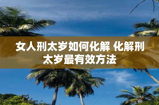 女人刑太岁如何化解 化解刑太岁最有效方法