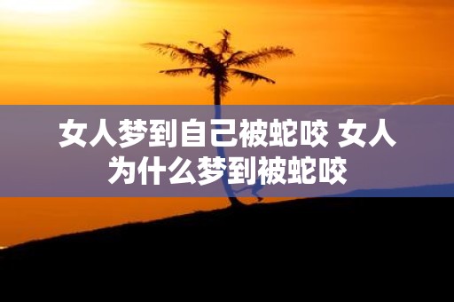 女人梦到自己被蛇咬 女人为什么梦到被蛇咬