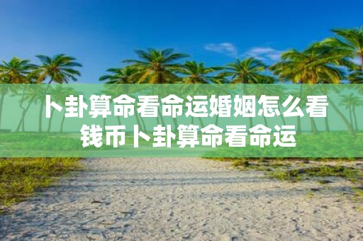 卜卦算命看命运婚姻怎么看 钱币卜卦算命看命运
