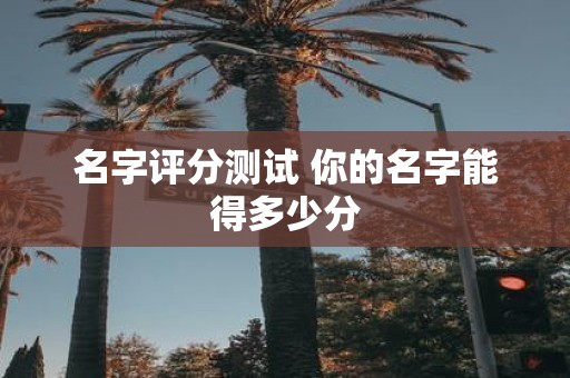名字评分测试 你的名字能得多少分