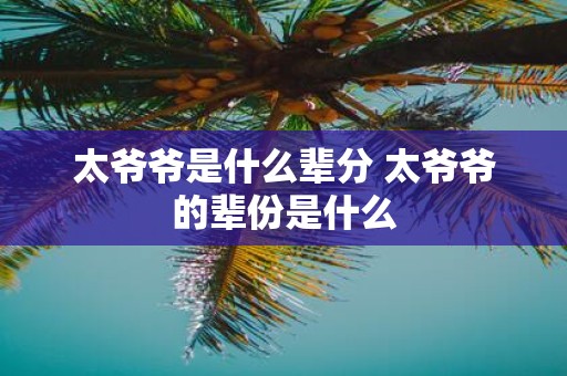 太爷爷是什么辈分 太爷爷的辈份是什么