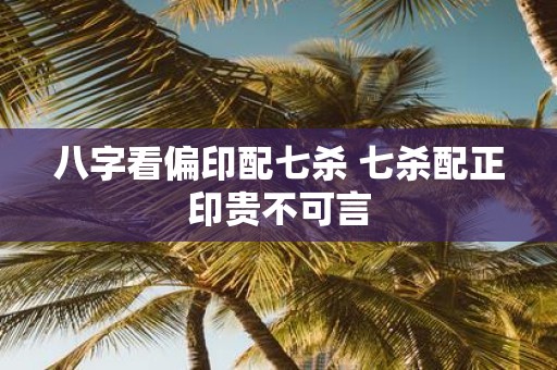 八字看偏印配七杀 七杀配正印贵不可言