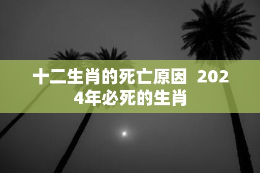 十二生肖的死亡原因 2025年必死的生肖