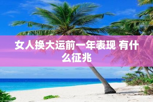 女人换大运前一年表现 有什么征兆