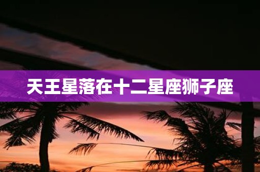天王星落在十二星座狮子座