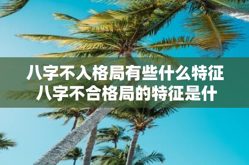 八字不入格局有些什么特征 八字不合格局的特征是什么