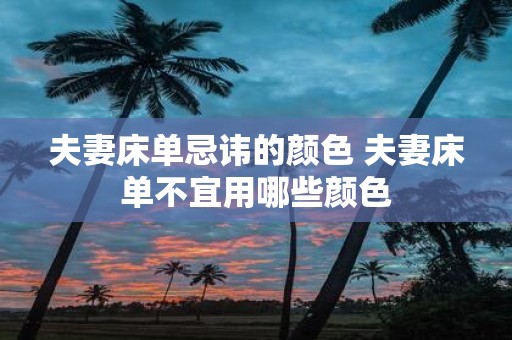 夫妻床单忌讳的颜色 夫妻床单不宜用哪些颜色