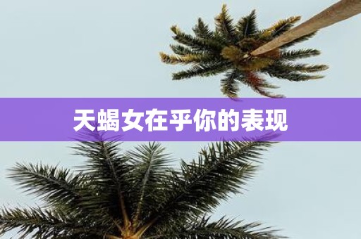 天蝎女在乎你的表现