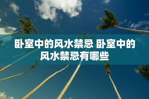 卧室中的风水禁忌 卧室中的风水禁忌有哪些