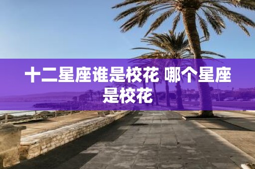 十二星座谁是校花 哪个星座是校花