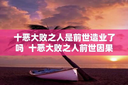 十恶大败之人是前世造业了吗 十恶大败之人前世因果